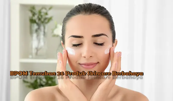 BPOM Temukan 26 Produk Skincare Berbahaya dengan Kandungan Hidrokuinon